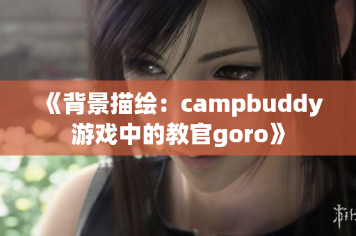 《背景描绘：campbuddy游戏中的教官goro》