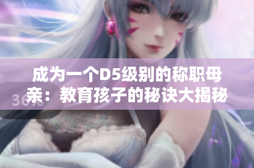 成为一个D5级别的称职母亲：教育孩子的秘诀大揭秘