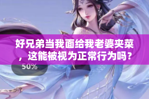好兄弟当我面给我老婆夹菜，这能被视为正常行为吗？