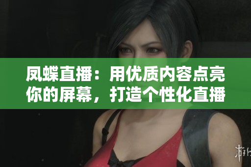 凤蝶直播：用优质内容点亮你的屏幕，打造个性化直播体验