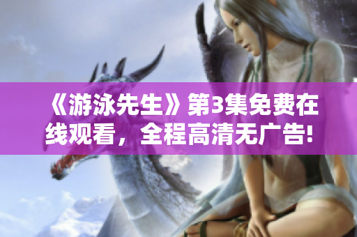 《游泳先生》第3集免费在线观看，全程高清无广告!