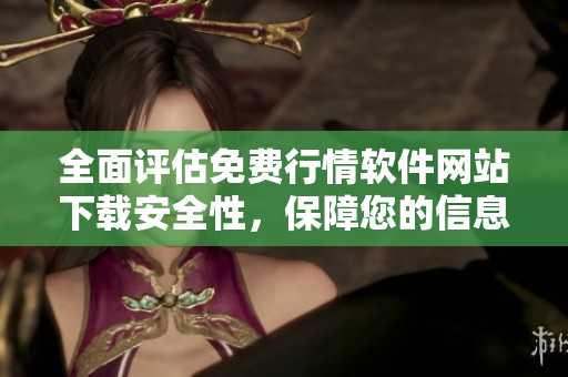 全面评估免费行情软件网站下载安全性，保障您的信息安全