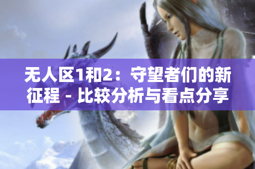 无人区1和2：守望者们的新征程 - 比较分析与看点分享