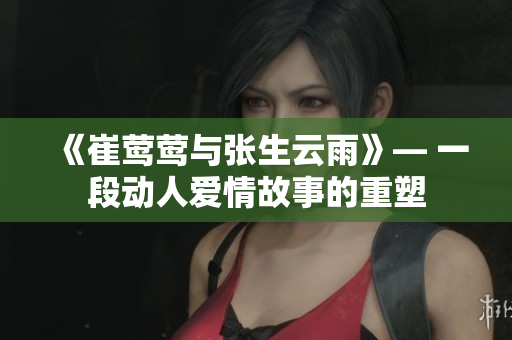 《崔莺莺与张生云雨》— 一段动人爱情故事的重塑