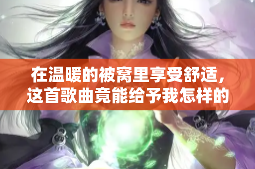 在温暖的被窝里享受舒适，这首歌曲竟能给予我怎样的感受？