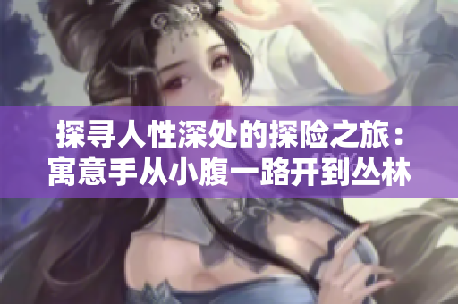 探寻人性深处的探险之旅：寓意手从小腹一路开到丛林处
