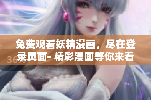 免费观看妖精漫画，尽在登录页面- 精彩漫画等你来看