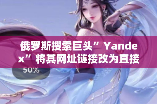 俄罗斯搜索巨头”Yandex”将其网址链接改为直接打开方式