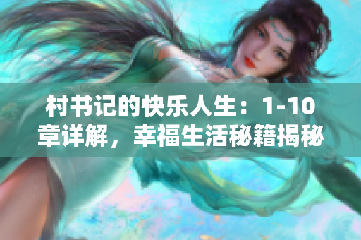 村书记的快乐人生：1-10章详解，幸福生活秘籍揭秘