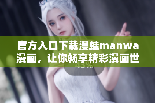 官方入口下载漫蛙manwa漫画，让你畅享精彩漫画世界