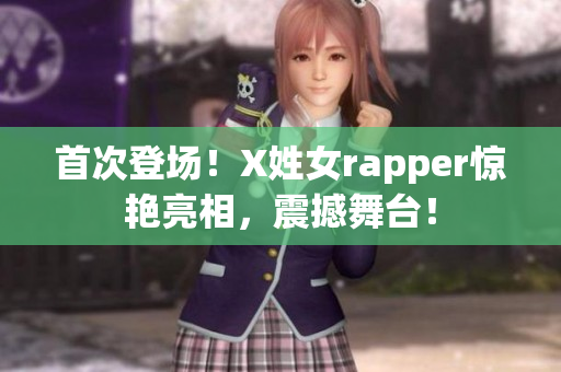 首次登场！X姓女rapper惊艳亮相，震撼舞台！