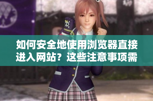 如何安全地使用浏览器直接进入网站？这些注意事项需谨记