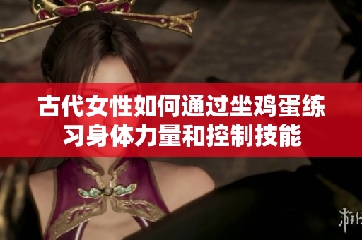 古代女性如何通过坐鸡蛋练习身体力量和控制技能