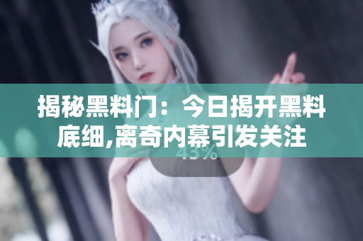 揭秘黑料门：今日揭开黑料底细,离奇内幕引发关注