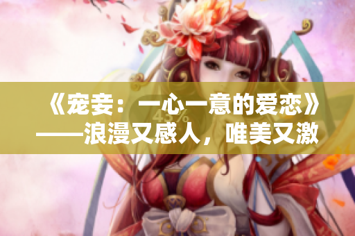 《宠妾：一心一意的爱恋》——浪漫又感人，唯美又激情