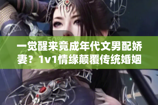 一觉醒来竟成年代文男配娇妻？1v1情缘颠覆传统婚姻观！