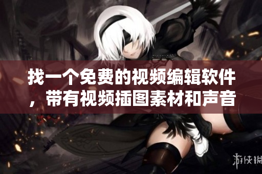 找一个免费的视频编辑软件，带有视频插图素材和声音功能