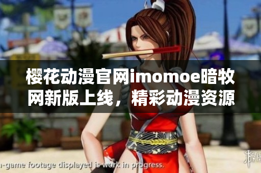 樱花动漫官网imomoe暗牧网新版上线，精彩动漫资源等你来探索