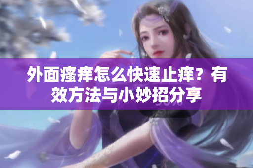 外面瘙痒怎么快速止痒？有效方法与小妙招分享
