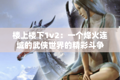 楼上楼下1v2：一个烽火连城的武侠世界的精彩斗争