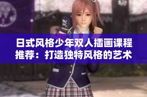 日式风格少年双人插画课程推荐：打造独特风格的艺术作品