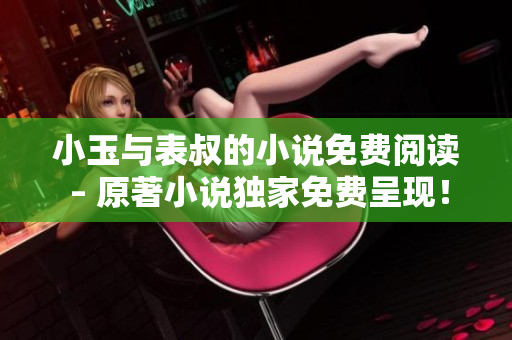 小玉与表叔的小说免费阅读 – 原著小说独家免费呈现！