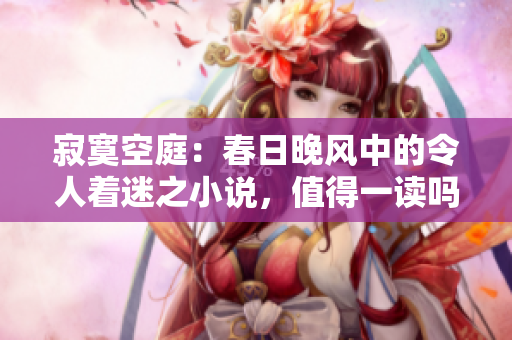 寂寞空庭：春日晚风中的令人着迷之小说，值得一读吗？