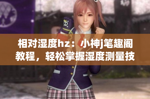 相对湿度hz：小神j笔趣阁教程，轻松掌握湿度测量技巧(1)