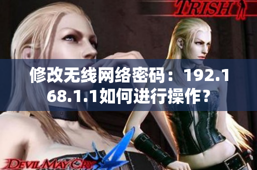 修改无线网络密码：192.168.1.1如何进行操作？