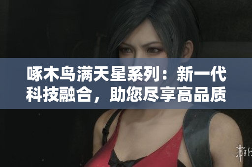 啄木鸟满天星系列：新一代科技融合，助您尽享高品质视听体验