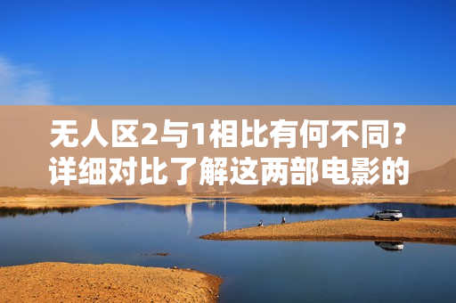 无人区2与1相比有何不同？详细对比了解这两部电影的差异