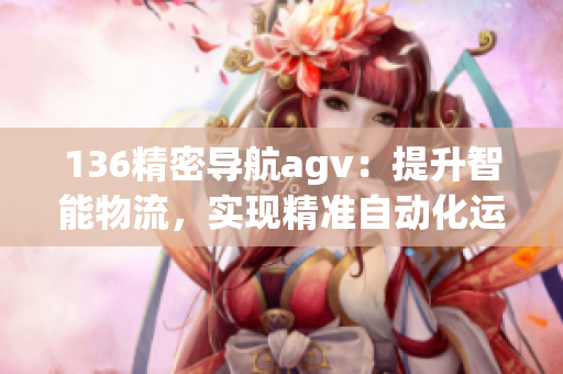 136精密导航agv：提升智能物流，实现精准自动化运输
