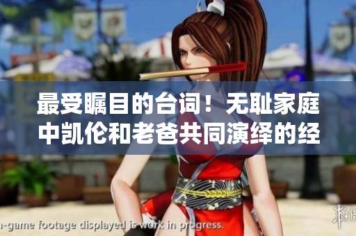 最受瞩目的台词！无耻家庭中凯伦和老爸共同演绎的经典时刻