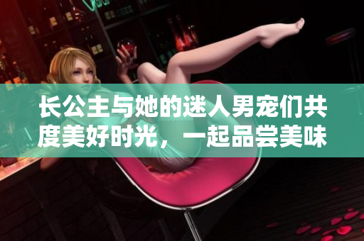 长公主与她的迷人男宠们共度美好时光，一起品尝美味的菠菜卷