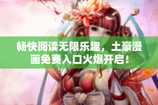 畅快阅读无限乐趣，土豪漫画免费入口火爆开启！