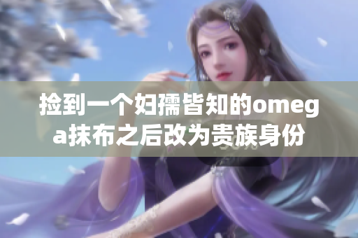 捡到一个妇孺皆知的omega抹布之后改为贵族身份