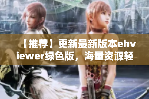 【推荐】更新最新版本ehviewer绿色版，海量资源轻松访问