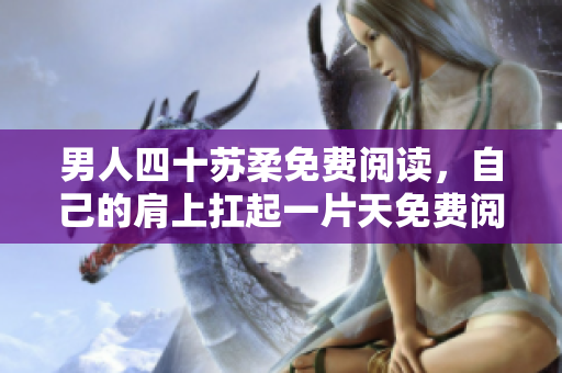 男人四十苏柔免费阅读，自己的肩上扛起一片天免费阅读