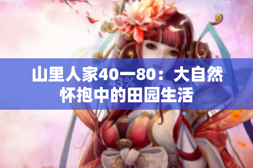山里人家40一80：大自然怀抱中的田园生活