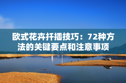 欧式花卉扦插技巧：72种方法的关键要点和注意事项