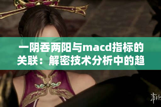 一阴吞两阳与macd指标的关联：解密技术分析中的趋势线交叉