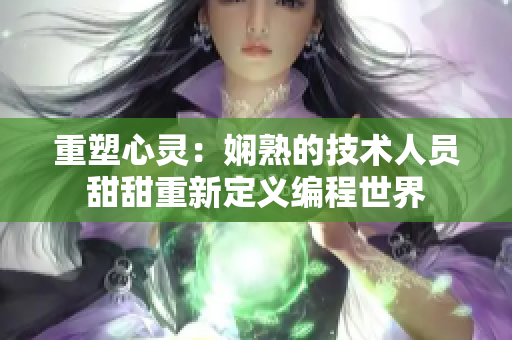 重塑心灵：娴熟的技术人员甜甜重新定义编程世界