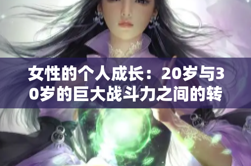 女性的个人成长：20岁与30岁的巨大战斗力之间的转变