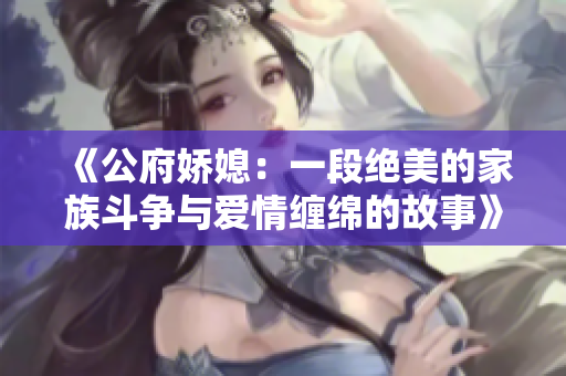 《公府娇媳：一段绝美的家族斗争与爱情缠绵的故事》