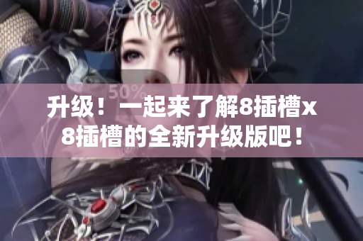 升级！一起来了解8插槽x8插槽的全新升级版吧！