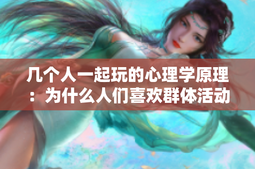 几个人一起玩的心理学原理：为什么人们喜欢群体活动？