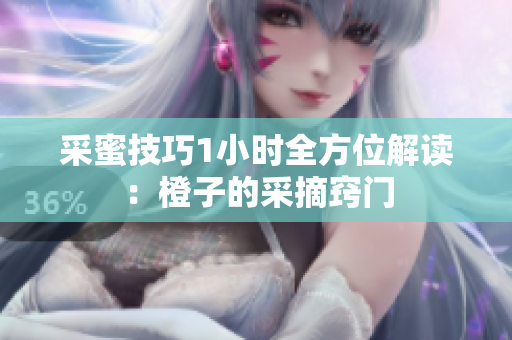 采蜜技巧1小时全方位解读：橙子的采摘窍门