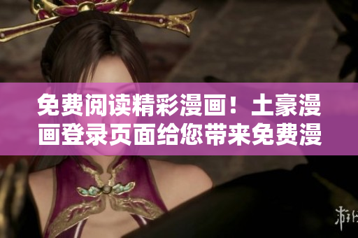免费阅读精彩漫画！土豪漫画登录页面给您带来免费漫画享受
