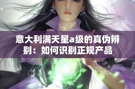 意大利满天星a级的真伪辨别：如何识别正规产品