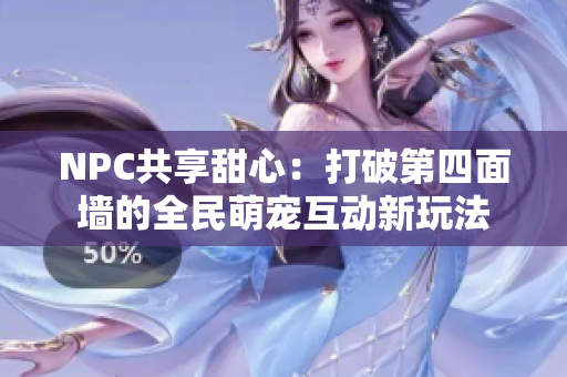 NPC共享甜心：打破第四面墙的全民萌宠互动新玩法